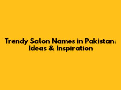 Trendy Salon Names in Pakistan: Ideas & Inspiration