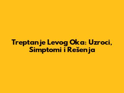 Treptanje Levog Oka: Uzroci, Simptomi i Rešenja