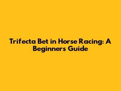 Trifecta Bet in Horse Racing: A Beginner's Guide