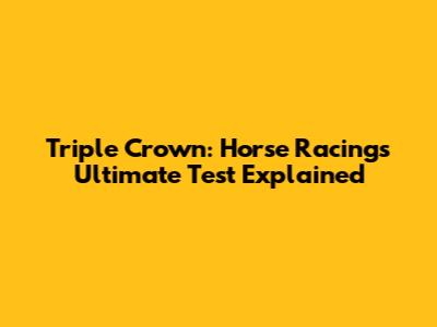 Triple Crown: Horse Racing's Ultimate Test Explained