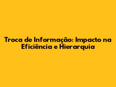 Troca de Informação: Impacto na Eficiência e Hierarquia