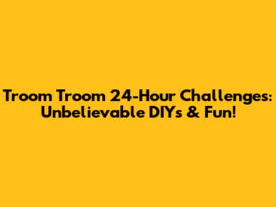 Troom Troom 24-Hour Challenges: Unbelievable DIYs & Fun!