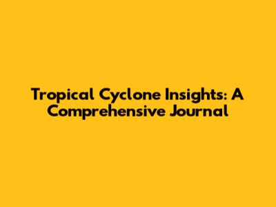 Tropical Cyclone Insights: A Comprehensive Journal