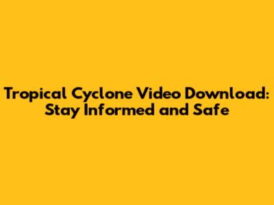 Tropical Cyclone Video Download: Stay Informed and Safe