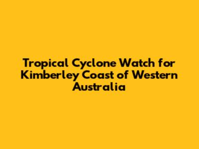 Tropical Cyclone Watch for Kimberley Coast of Western Australia