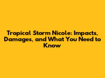 Tropical Storm Nicole: Impacts, Damages, and What You Need to Know