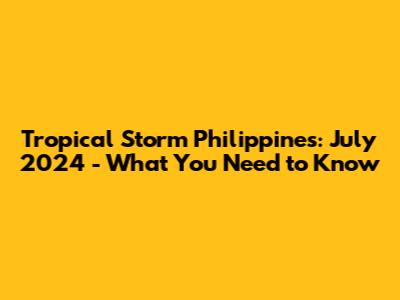 Tropical Storm Philippines: July 2024 - What You Need to Know