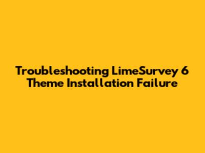 Troubleshooting LimeSurvey 6 Theme Installation Failure