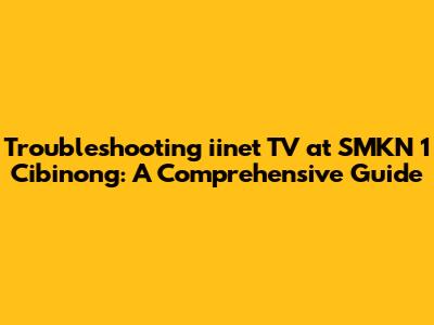 Troubleshooting iinet TV at SMKN 1 Cibinong: A Comprehensive Guide