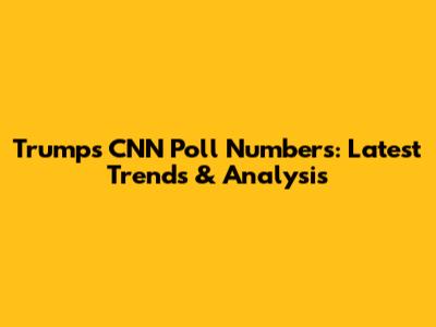 Trump's CNN Poll Numbers: Latest Trends & Analysis