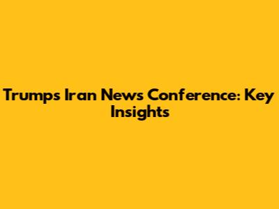 Trump's Iran News Conference: Key Insights