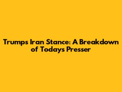 Trump's Iran Stance: A Breakdown of Today's Presser