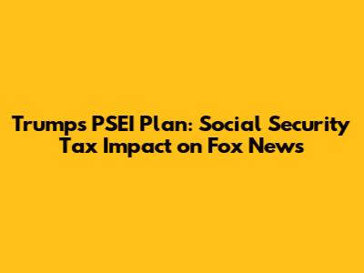Trump's PSEI Plan: Social Security Tax Impact on Fox News