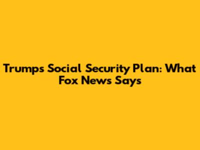 Trump's Social Security Plan: What Fox News Says