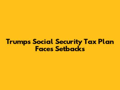 Trump's Social Security Tax Plan Faces Setbacks