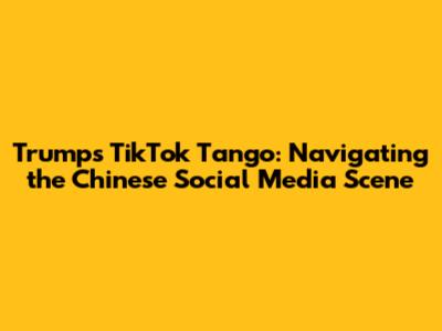 Trump's TikTok Tango: Navigating the Chinese Social Media Scene