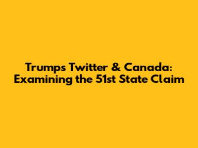 Trump's Twitter & Canada: Examining the 51st State Claim