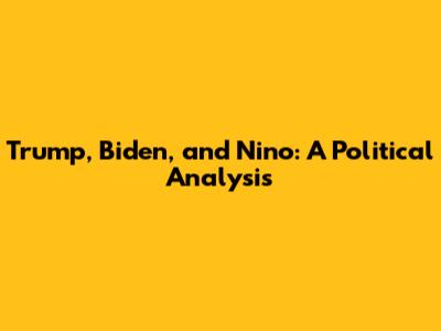 Trump, Biden, and Nino: A Political Analysis