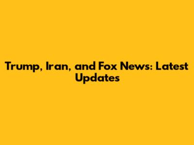 Trump, Iran, and Fox News: Latest Updates