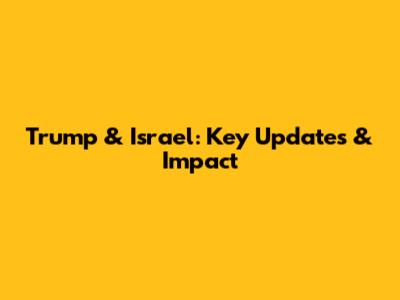 Trump & Israel: Key Updates & Impact