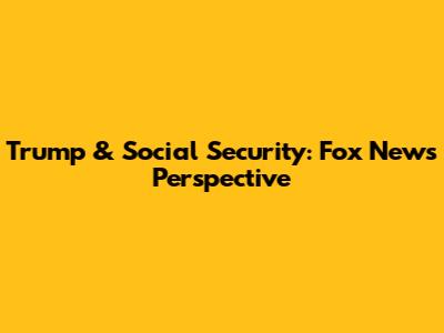 Trump & Social Security: Fox News' Perspective