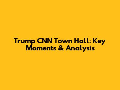 Trump CNN Town Hall: Key Moments & Analysis