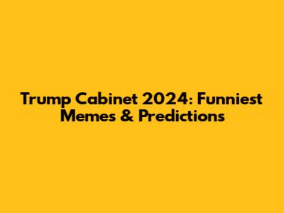 Trump Cabinet 2024: Funniest Memes & Predictions