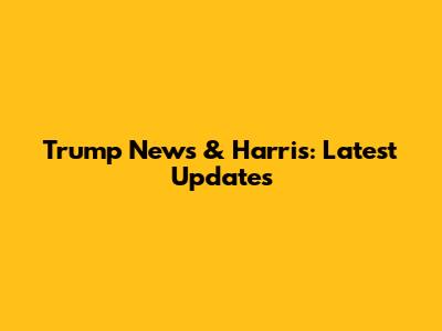 Trump News & Harris: Latest Updates