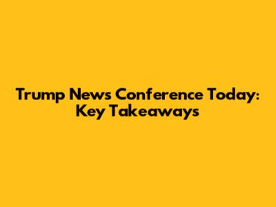 Trump News Conference Today: Key Takeaways