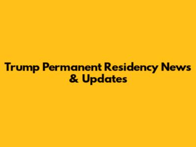 Trump Permanent Residency News & Updates