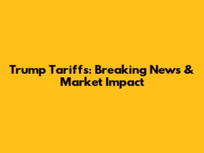 Trump Tariffs: Breaking News & Market Impact