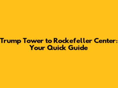 Trump Tower to Rockefeller Center: Your Quick Guide