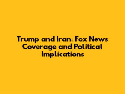 Trump and Iran: Fox News Coverage and Political Implications