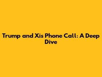 Trump and Xi's Phone Call: A Deep Dive