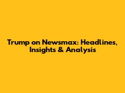 Trump on Newsmax: Headlines, Insights & Analysis