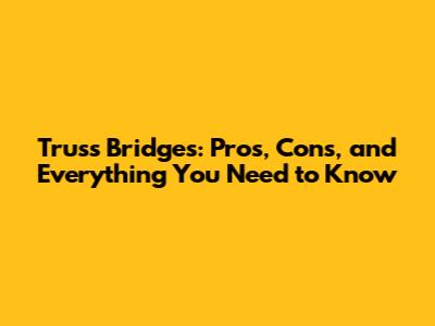 Truss Bridges: Pros, Cons, and Everything You Need to Know
