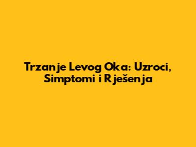 Trzanje Levog Oka: Uzroci, Simptomi i Rješenja