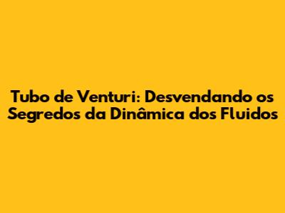 Tubo de Venturi: Desvendando os Segredos da Dinâmica dos Fluidos