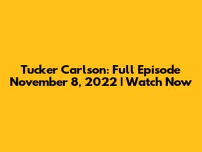 Tucker Carlson: Full Episode November 8, 2022 | Watch Now