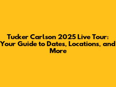 Tucker Carlson 2025 Live Tour: Your Guide to Dates, Locations, and More