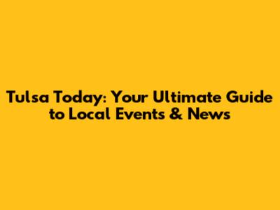 Tulsa Today: Your Ultimate Guide to Local Events & News