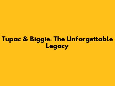 Tupac & Biggie: The Unforgettable Legacy