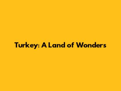 Turkey: A Land of Wonders
