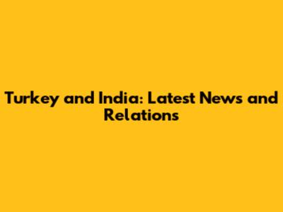Turkey and India: Latest News and Relations