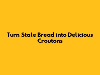 Turn Stale Bread into Delicious Croutons