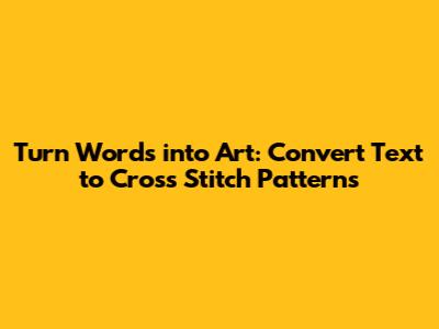 Turn Words into Art: Convert Text to Cross Stitch Patterns