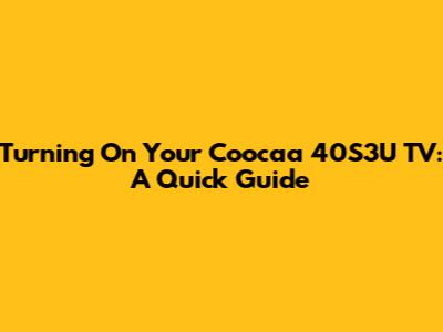 Turning On Your Coocaa 40S3U TV: A Quick Guide