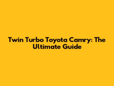 Twin Turbo Toyota Camry: The Ultimate Guide