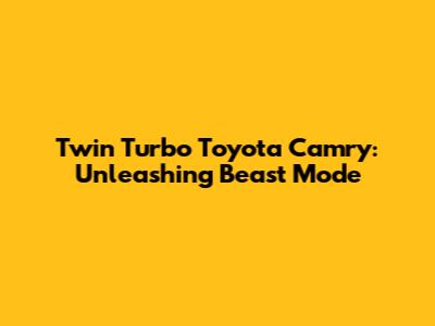Twin Turbo Toyota Camry: Unleashing Beast Mode