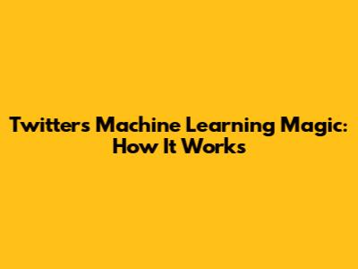 Twitter's Machine Learning Magic: How It Works